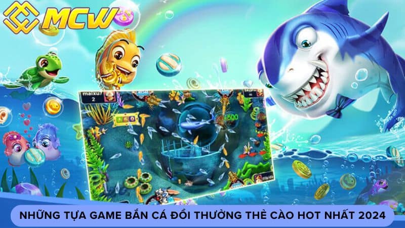 Những Tựa Game Bắn Cá Đổi Thưởng Thẻ Cào Hot Nhất 2024