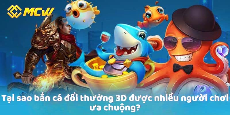 Tại sao bắn cá đổi thưởng 3D được nhiều người chơi ưa chuộng?